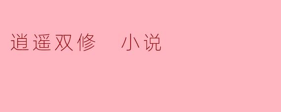 小说《逍遥双修》主要讲述了什么故事？
